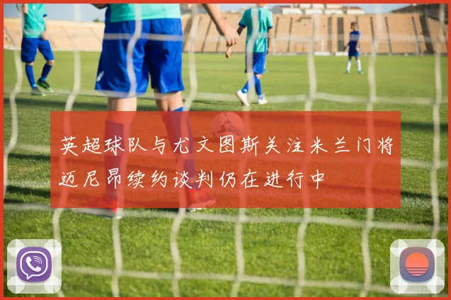 英超球队与尤文图斯关注米兰门将迈尼昂续约谈判仍在进行中