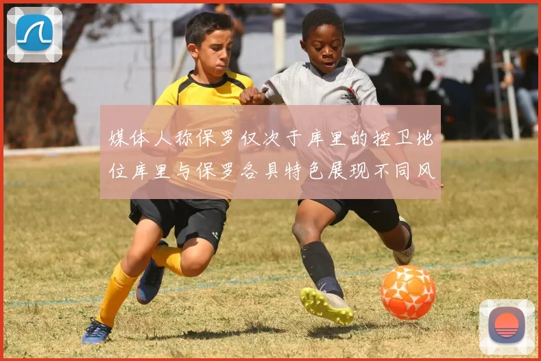 媒体人称保罗仅次于库里的控卫地位库里与保罗各具特色展现不同风格