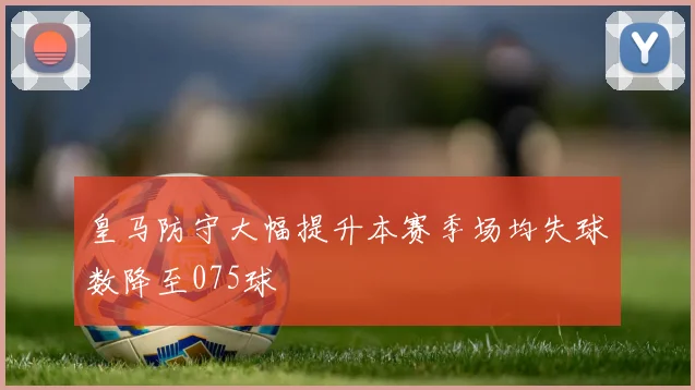 皇马防守大幅提升本赛季场均失球数降至075球