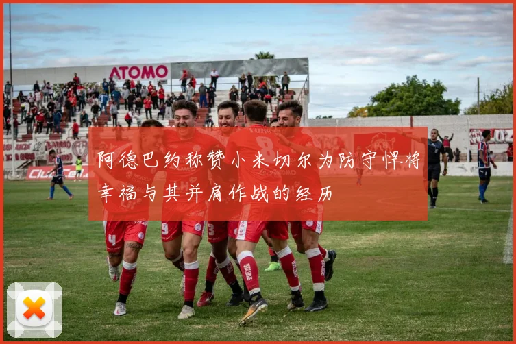 阿德巴约称赞小米切尔为防守悍将幸福与其并肩作战的经历