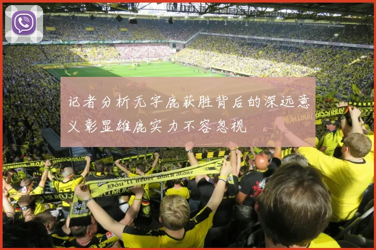记者分析无字鹿获胜背后的深远意义彰显雄鹿实力不容忽视