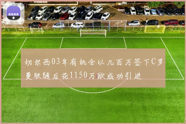 切尔西03年有机会以几百万签下C罗曼联随后花1150万欧成功引进