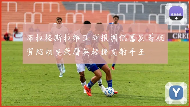 布拉格斯拉维亚海报调侃蓄发哥祝贺绍切克荣膺英超捷克射手王