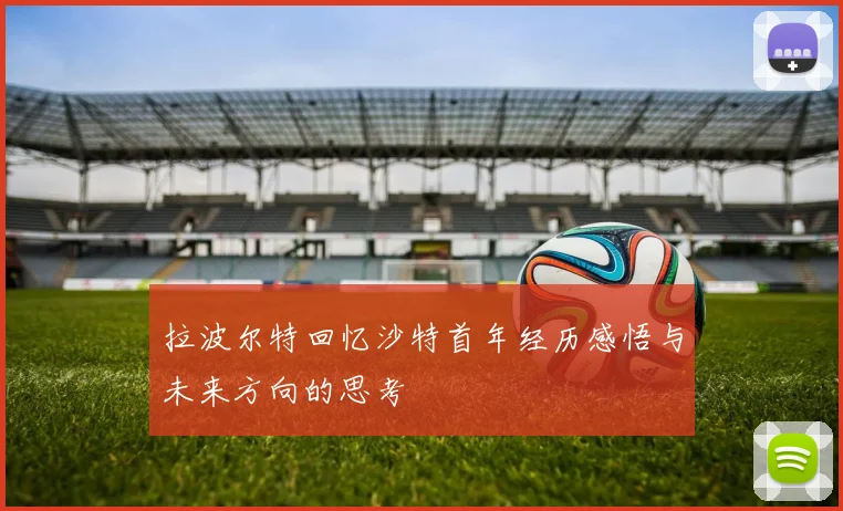 拉波尔特回忆沙特首年经历感悟与未来方向的思考
