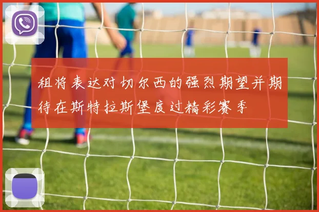 租将表达对切尔西的强烈期望并期待在斯特拉斯堡度过精彩赛季