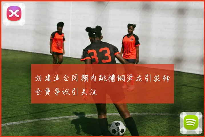刘建业合同期内跳槽铜梁龙引发转会费争议引关注