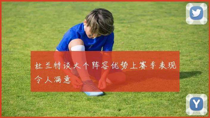 杜兰特谈大个阵容优势上赛季表现令人满意