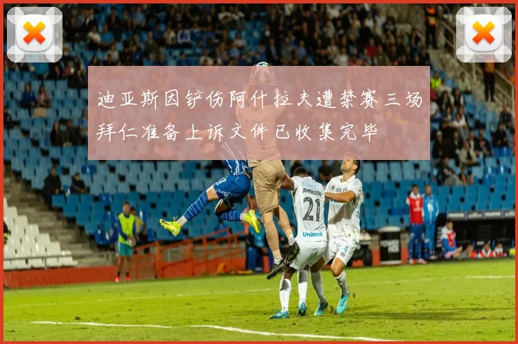 迪亚斯因铲伤阿什拉夫遭禁赛三场拜仁准备上诉文件已收集完毕