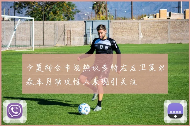 今夏转会市场热议多特右后卫莱尔森本月助攻惊人表现引关注