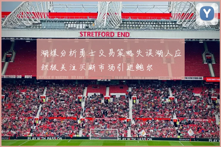 湖媒分析勇士交易策略失误湖人应积极关注买断市场引进鲍尔