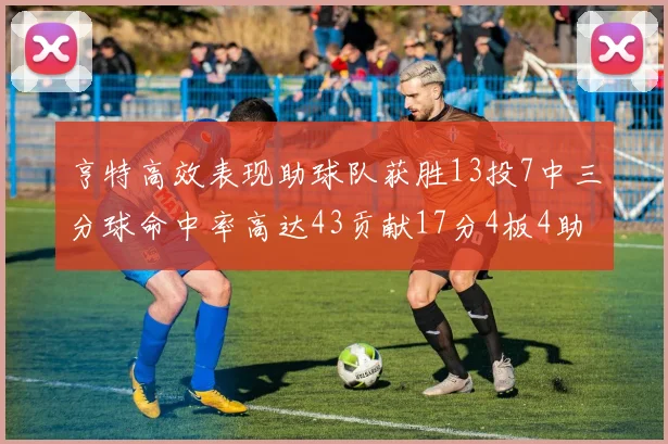 亨特高效表现助球队获胜13投7中三分球命中率高达43贡献17分4板4助