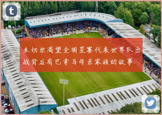 米切尔渴望全明星赛代表世界队出战背后有巴拿马母亲家族的故事