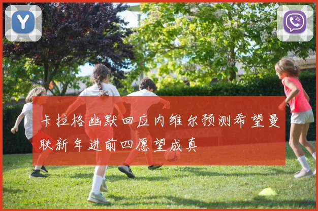 卡拉格幽默回应内维尔预测希望曼联新年进前四愿望成真