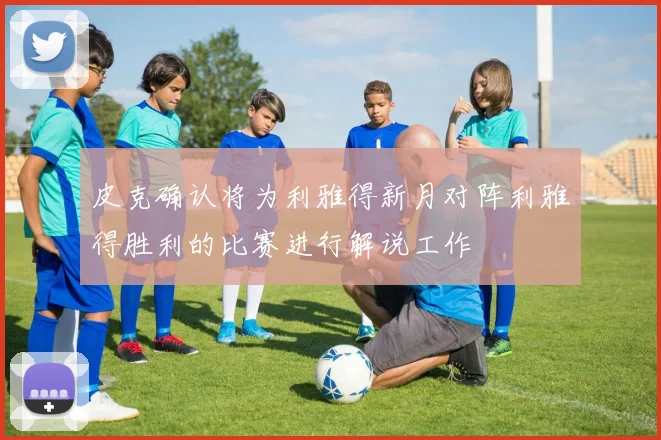 皮克确认将为利雅得新月对阵利雅得胜利的比赛进行解说工作