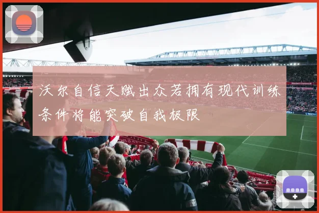 沃尔自信天赋出众若拥有现代训练条件将能突破自我极限