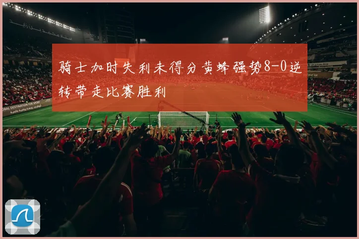 骑士加时失利未得分黄蜂强势8-0逆转带走比赛胜利
